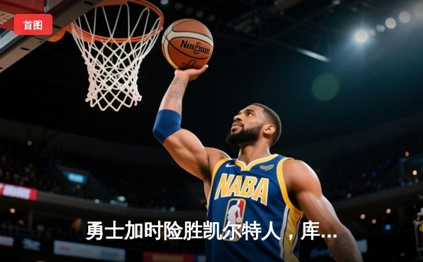 勇士加时险胜凯尔特人，库里狂砍43分引领逆转