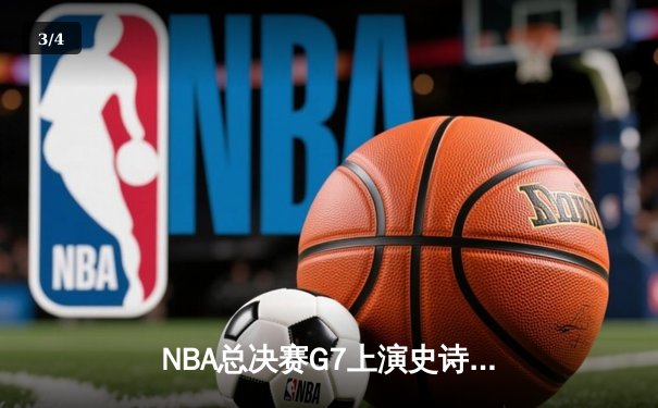 NBA总决赛G7上演史诗逆转 掘金末节20分大翻盘夺队史首冠 - 3