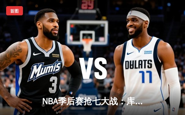 NBA季后赛抢七大战：库里砍下50分，勇士逆转晋级西部决赛