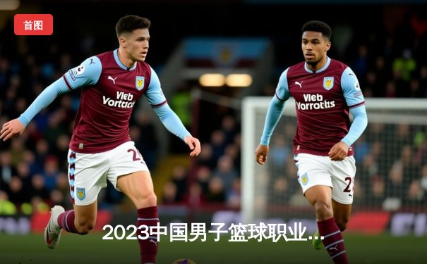 2023中国男子篮球职业联赛总决赛：辽宁本钢逆转浙江广厦夺得三连冠