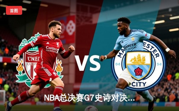 NBA总决赛G7史诗对决：掘金加时险胜凯尔特人，约基奇三双封神