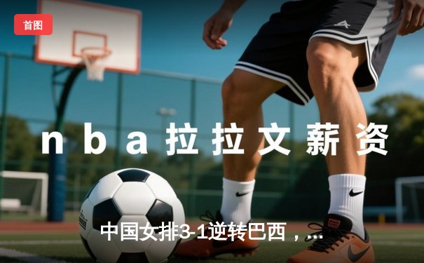 中国女排3-1逆转巴西，李盈莹狂砍28分闪耀世界联赛总决赛