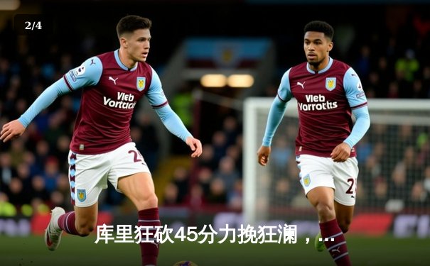 库里狂砍45分力挽狂澜，勇士加时险胜凯尔特人扳平总比分 - 2