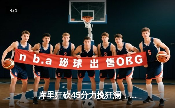 库里狂砍45分力挽狂澜，勇士加时险胜凯尔特人扳平总比分 - 4