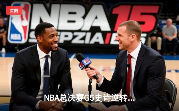 NBA总决赛G5史诗逆转！丹佛掘金主场加时险胜迈阿密热火