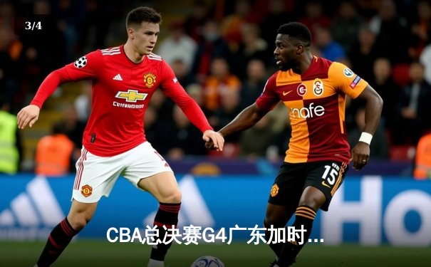 CBA总决赛G4广东加时险胜辽宁 周琦34+18统治内线 赵继伟空砍30分 - 3