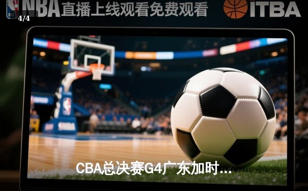 CBA总决赛G4广东加时险胜辽宁 周琦34+18统治内线 赵继伟空砍30分 - 4
