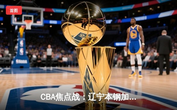 CBA焦点战：辽宁本钢加时险胜广东宏远，赵继伟砍下33分创生涯新高