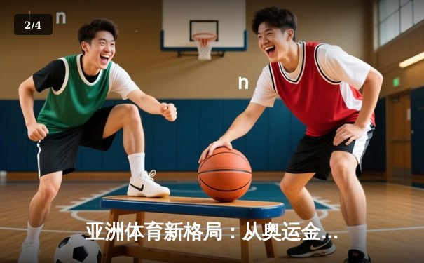 亚洲体育新格局：从奥运金牌榜看东亚竞技实力变迁 - 2