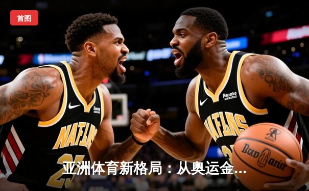 亚洲体育新格局：从奥运金牌榜看东亚竞技实力变迁