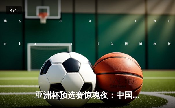 亚洲杯预选赛惊魂夜：中国队加时赛3-2逆转日本，武磊梅开二度创纪录 - 4