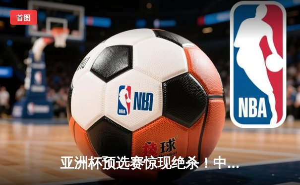 亚洲杯预选赛惊现绝杀！中国男篮加时逆转日本队，胡金秋35分创生涯新高