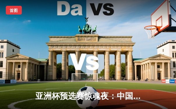 亚洲杯预选赛惊魂夜：中国队加时赛3-2逆转日本，武磊梅开二度创纪录