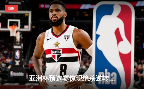 亚洲杯预选赛惊现绝杀逆转 中国队3-2险胜日本队晋级正赛