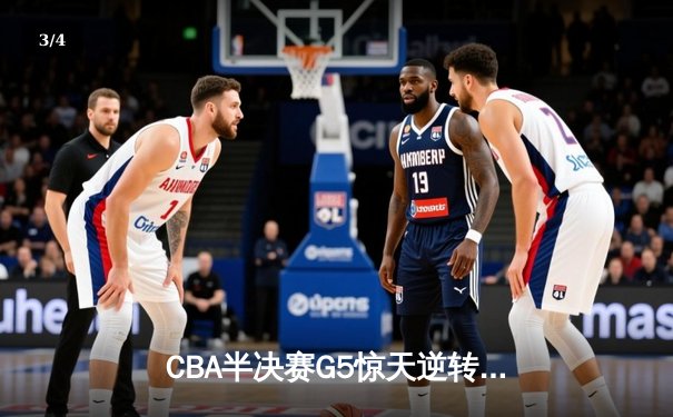 CBA半决赛G5惊天逆转！辽宁本钢加时险胜广东宏远晋级总决赛 - 3