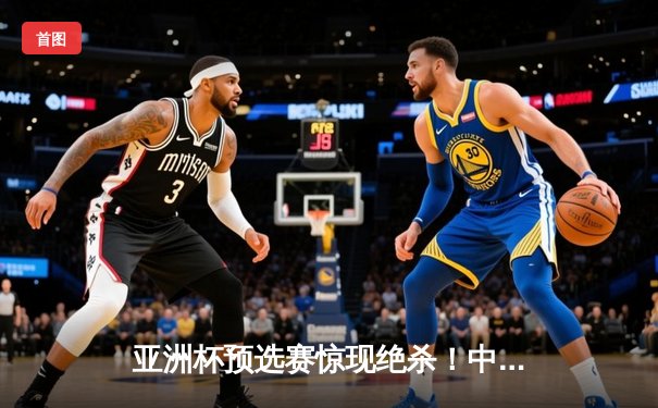 亚洲杯预选赛惊现绝杀！中国队3-2逆转日本队，武磊补时阶段定乾坤