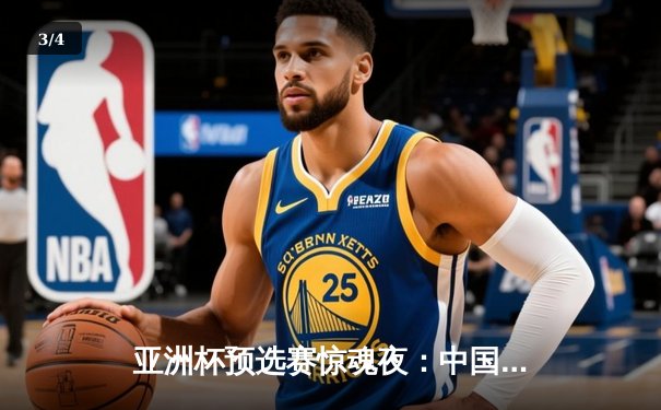 亚洲杯预选赛惊魂夜：中国队加时赛逆转日本，张镇麟关键三分锁定胜局 - 3